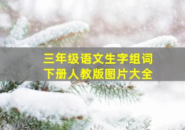 三年级语文生字组词下册人教版图片大全