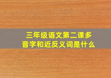 三年级语文第二课多音字和近反义词是什么