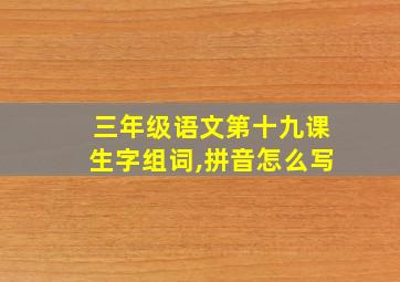 三年级语文第十九课生字组词,拼音怎么写