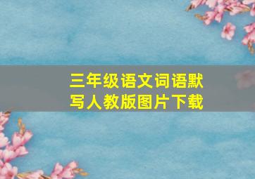 三年级语文词语默写人教版图片下载