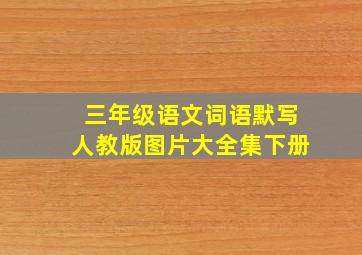 三年级语文词语默写人教版图片大全集下册