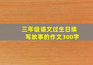 三年级语文过生日续写故事的作文300字