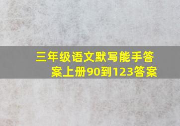 三年级语文默写能手答案上册90到123答案