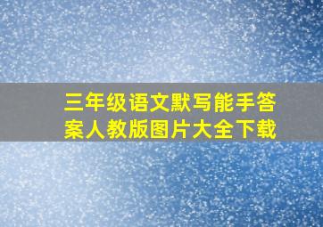 三年级语文默写能手答案人教版图片大全下载