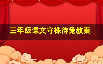 三年级课文守株待兔教案