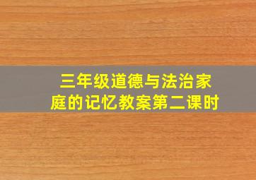 三年级道德与法治家庭的记忆教案第二课时