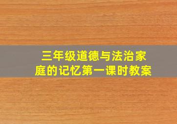 三年级道德与法治家庭的记忆第一课时教案