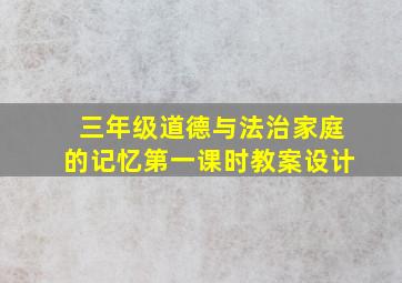 三年级道德与法治家庭的记忆第一课时教案设计