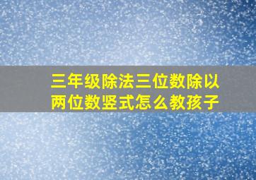 三年级除法三位数除以两位数竖式怎么教孩子