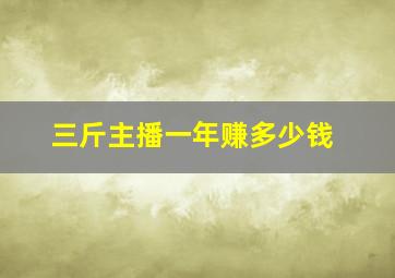 三斤主播一年赚多少钱