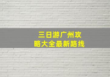 三日游广州攻略大全最新路线