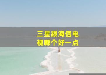 三星跟海信电视哪个好一点