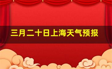 三月二十日上海天气预报