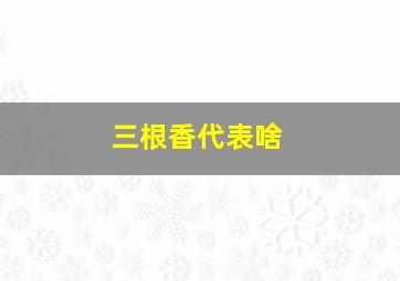 三根香代表啥