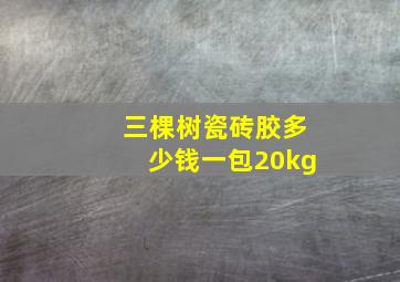 三棵树瓷砖胶多少钱一包20kg