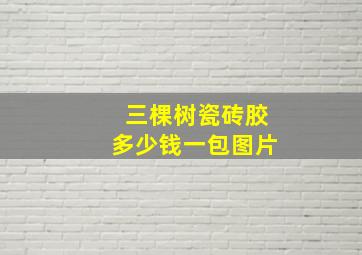 三棵树瓷砖胶多少钱一包图片