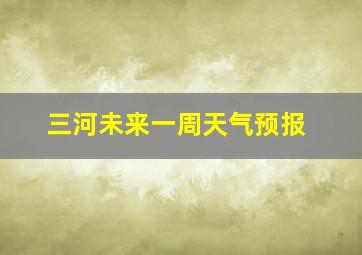 三河未来一周天气预报