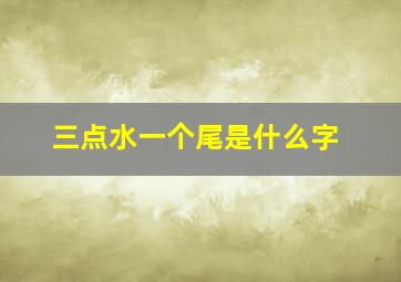 三点水一个尾是什么字