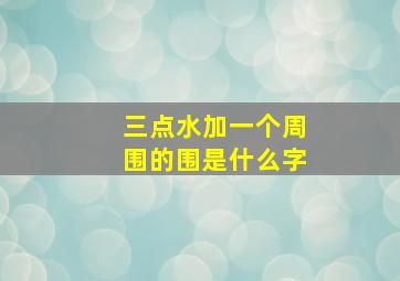 三点水加一个周围的围是什么字