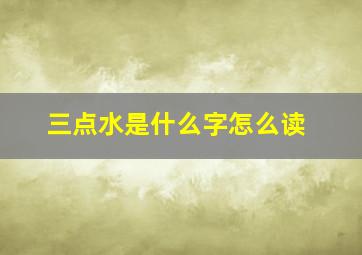 三点水是什么字怎么读