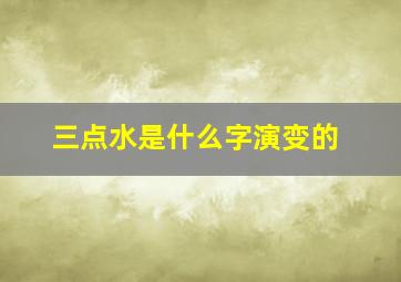 三点水是什么字演变的