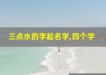 三点水的字起名字,四个字