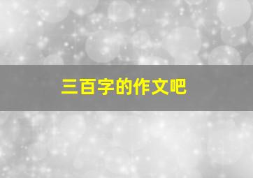 三百字的作文吧