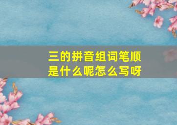 三的拼音组词笔顺是什么呢怎么写呀