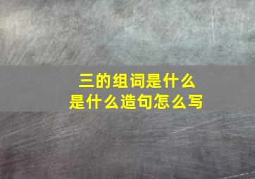 三的组词是什么是什么造句怎么写