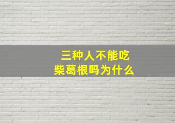 三种人不能吃柴葛根吗为什么