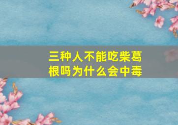 三种人不能吃柴葛根吗为什么会中毒