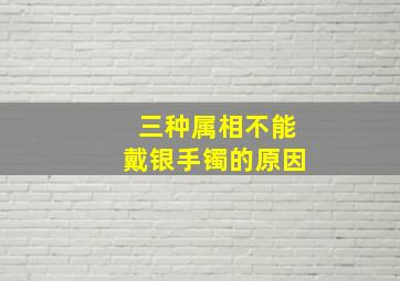 三种属相不能戴银手镯的原因