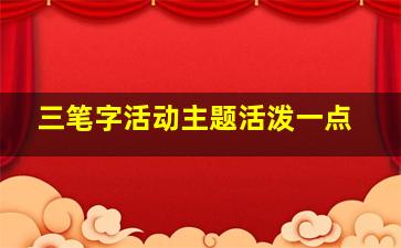 三笔字活动主题活泼一点