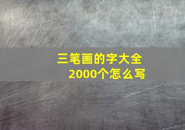 三笔画的字大全2000个怎么写