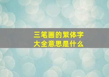 三笔画的繁体字大全意思是什么