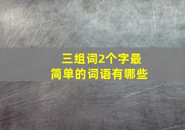 三组词2个字最简单的词语有哪些