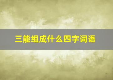 三能组成什么四字词语