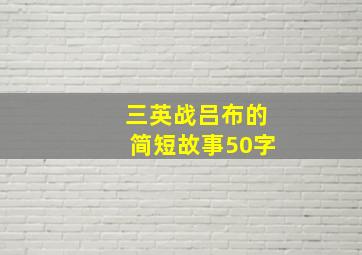 三英战吕布的简短故事50字