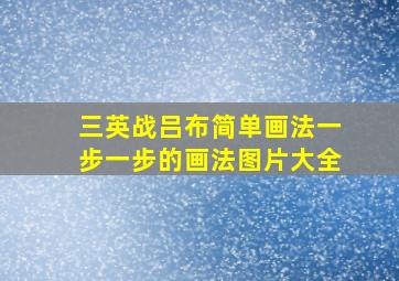 三英战吕布简单画法一步一步的画法图片大全