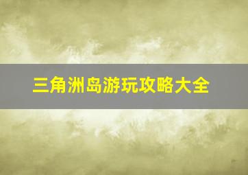 三角洲岛游玩攻略大全