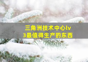 三角洲技术中心lv3最值得生产的东西