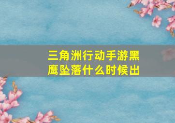 三角洲行动手游黑鹰坠落什么时候出