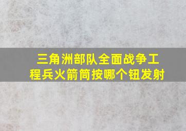 三角洲部队全面战争工程兵火箭筒按哪个钮发射