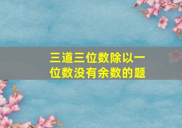 三道三位数除以一位数没有余数的题