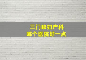 三门峡妇产科哪个医院好一点