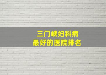 三门峡妇科病最好的医院排名