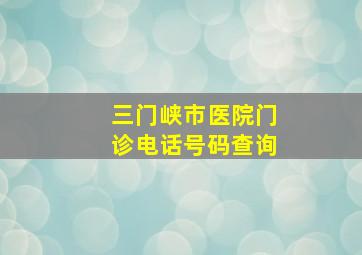 三门峡市医院门诊电话号码查询