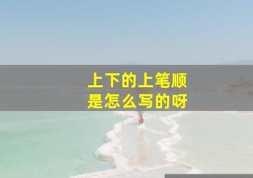 上下的上笔顺是怎么写的呀