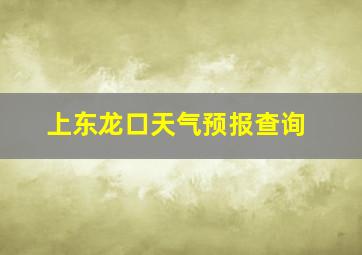 上东龙口天气预报查询