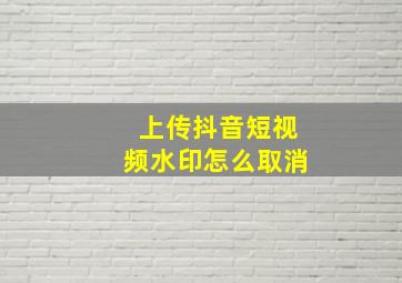 上传抖音短视频水印怎么取消